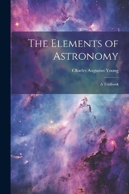 The Elements of Astronomy: A Textbook - Charles Augustus Young - cover
