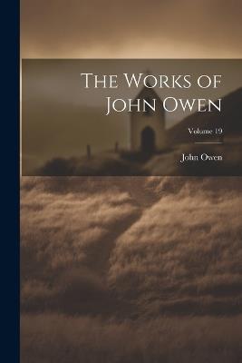 The Works of John Owen; Volume 19 - John Owen - cover
