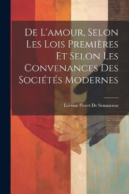 De L'amour, Selon Les Lois Premières Et Selon Les Convenances Des Sociétés Modernes - Étienne Pivert de Senancour - cover