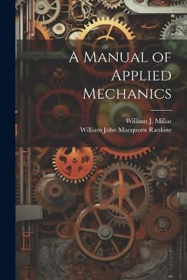 A Manual of Applied Mechanics - William John Macquorn Rankine,William J Millar - cover