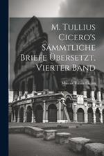 M. Tullius Cicero's Sämmtliche Briefe Übersetzt, Vierter Band