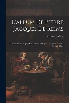 L'album De Pierre Jacques De Reims: Dessins Inédits D'après Les Marbres Antiques Conservés À Rome Au Xvi. Siècle - Auguste Geffroy - cover