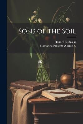 Sons of the Soil - Katharine Prescott Wormeley,Honoré de Balzac - cover