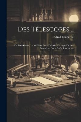 Des Télescopes ...: De Tout Genre, Leurs Effets, Leur Théorie, L'epoque De Leur Invention, Leurs Perfectionnements - Alfred Bonnardot - cover