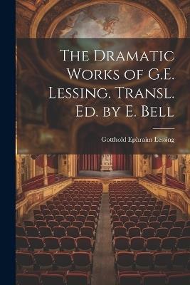The Dramatic Works of G.E. Lessing. Transl. Ed. by E. Bell - Gotthold Ephraim Lessing - cover