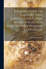 Johann Heinrich Lambert, Eine Darstellung Seiner Kosmologischen Und Philosophischen Leistungen