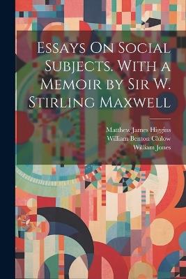 Essays On Social Subjects. With a Memoir by Sir W. Stirling Maxwell - William Jones,William Benton Clulow,Matthew James Higgins - cover