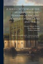A Series of Views of the Most Interesting Remains of Ancient Castles of England and Wales; Engr. by W. Woolnoth and W. Tombleson, With Hist. Descriptions by E.W. Brayley
