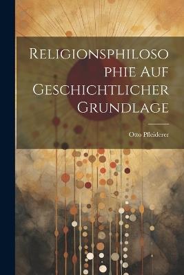 Religionsphilosophie Auf Geschichtlicher Grundlage - Otto Pfleiderer - cover