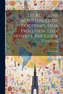 Les Religions Actuelles, Leurs Doctrines, Leur Évolution, Leur Histoire, Par Julien Vinson - Julien Vinson - cover