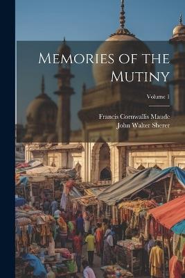 Memories of the Mutiny; Volume 1 - Francis Cornwallis Maude,John Walter Sherer - cover