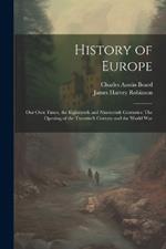 History of Europe: Our Own Times, the Eighteenth and Nineteenth Centuries: The Opening of the Twentieth Century and the World War