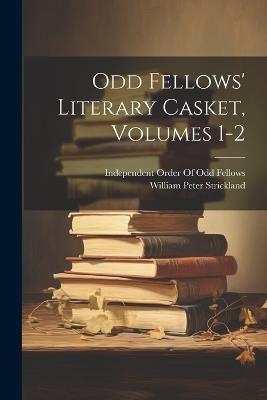 Odd Fellows' Literary Casket, Volumes 1-2 - William Peter Strickland - cover