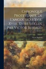 Chronique Protestante De L'angoumois Xvie, Xviie, Xviiie Siècles, Par Victor Bujeaud