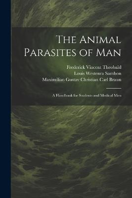 The Animal Parasites of Man: A Handbook for Students and Medical Men - Maximilian Gustav Christian Carl Braun,Pauline Falcke,Louis Westenra Sambon - cover