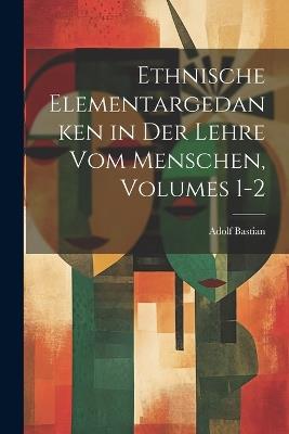 Ethnische Elementargedanken in Der Lehre Vom Menschen, Volumes 1-2 - Adolf Bastian - cover
