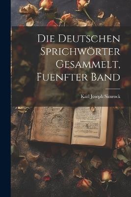 Die Deutschen Sprichwörter Gesammelt, Fuenfter band - Karl Joseph Simrock - cover