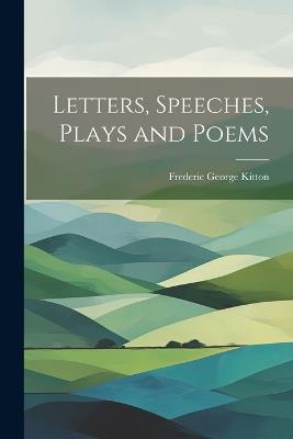 Letters, Speeches, Plays and Poems - Frederic George Kitton - cover