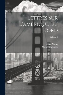 Lettres Sur L'amerique Du Nord; Volume 1 - Michel Chevalier,Gyula Návay - cover