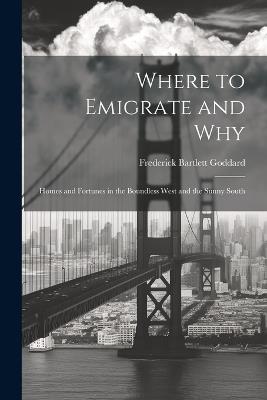 Where to Emigrate and Why: Homes and Fortunes in the Boundless West and the Sunny South - Frederick Bartlett Goddard - cover