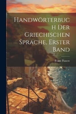 Handwörterbuch Der Griechischen Sprache, Erster Band - Franz Passow - cover