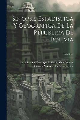 Sinopsis Estadistica Y Geográfica De La República De Bolivia; Volume 1 - cover