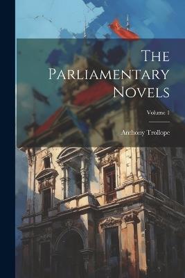 The Parliamentary Novels; Volume 1 - Anthony Trollope - cover