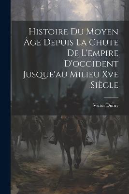 Histoire Du Moyen Âge Depuis La Chute De L'empire D'occident Jusque'au Milieu Xve Siècle - Victor Duruy - cover