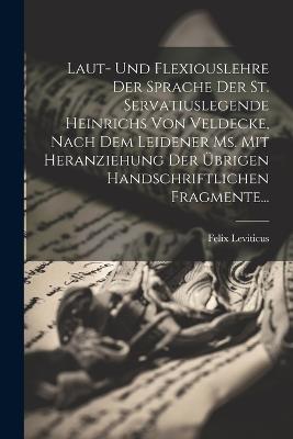 Laut- Und Flexiouslehre Der Sprache Der St. Servatiuslegende Heinrichs Von Veldecke, Nach Dem Leidener Ms. Mit Heranziehung Der Übrigen Handschriftlichen Fragmente... - Felix Leviticus - cover