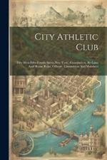 City Athletic Club: Fifty West Fifty-fourth Street New York: Constitution, By-laws And House Rules, Officers, Committees And Members