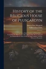 History of the Religious House of Pluscardyn: Convent of the Vale of Saint Andrew, in Morayshire; ... Containing the History and a Description of the Present State of the Mother-House of the Order of Vallis Caulium (Val Des Choux) in Burgundy