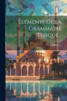 Éléments De La Grammaire Turque... - Louis Dubeux - cover