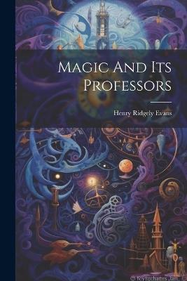 Magic And Its Professors - Henry Ridgely Evans - cover