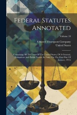 Federal Statutes Annotated: Containing All The Laws Of The United States, Of A General, Permanent And Public Nature In Force On The First Day Of January, 1916; Volume 10 - United States - cover