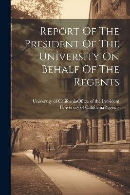 Report Of The President Of The University On Behalf Of The Regents - cover