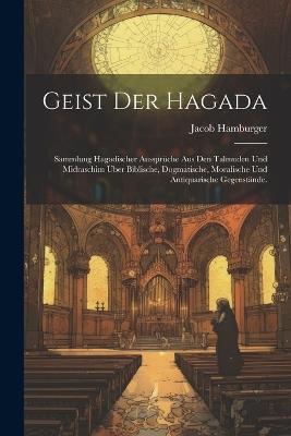 Geist der Hagada: Sammlung hagadischer Aussprüche aus den Talmuden und Midraschim über biblische, dogmatische, moralische und antiquarische Gegenstände. - Jacob Hamburger - cover