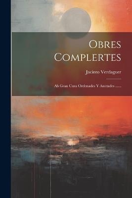 Obres Complertes: Ab Gran Cura Ordenades Y Anotades ...... - Jacinto Verdaguer - cover