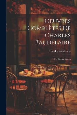 Oeuvres Complètes De Charles Baudelaire: L'art Romantique... - Charles Baudelaire - cover