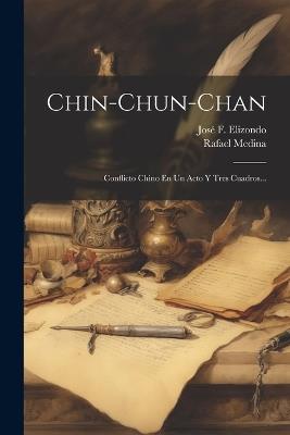 Chin-chun-chan: Conflicto Chino En Un Acto Y Tres Cuadros... - Rafael Medina - cover
