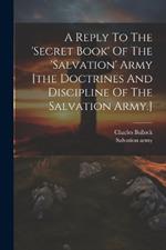 A Reply To The 'secret Book' Of The 'salvation' Army [the Doctrines And Discipline Of The Salvation Army.]