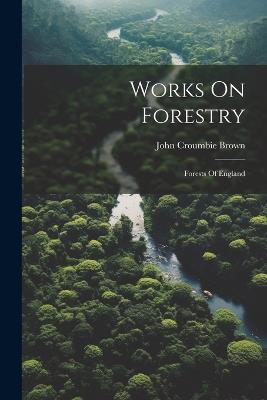 Works On Forestry: Forests Of England - John Croumbie Brown - cover