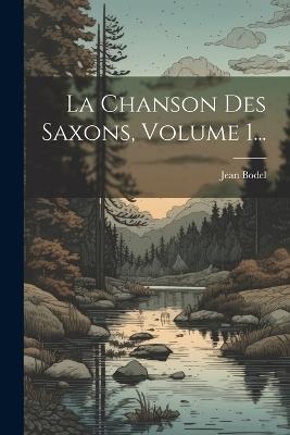 La Chanson Des Saxons, Volume 1... - Jean Bodel - cover