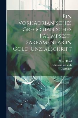 Ein Vorhadrianisches Gregorianisches Palimpsest-Sakramentar in Gold-Unzialschrift - Catholic Church,Alban Dold,Seminarbibliothek - cover