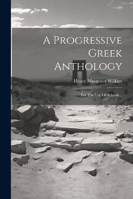 A Progressive Greek Anthology: For The Use Of Schools... - Henry Musgrave Wilkins - cover