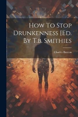 How To Stop Drunkenness [ed. By T.b. Smithies - Charles Buxton - cover
