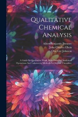 Qualitative Chemical Analysis: A Guide In Qualitative Work, With Data For Analytical Operations And Laboratory Methods In Organic Chemistry - Albert Benjamin Prescott - cover