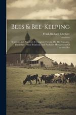 Bees & Bee-keeping: Scientific And Practical. A Complete Treatise On The Anatomy, Physiology, Floral Relations, And Profitable Management Of The Hive Bee