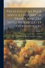 Pieces Fugitives, Pour Servir A L'histoire De France Avec Des Notes Historiques Et Geographiques; Volume 1