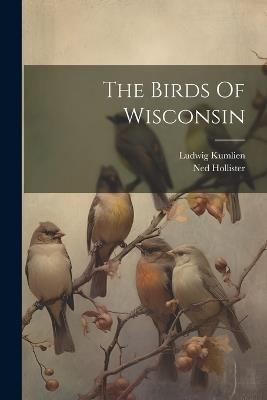 The Birds Of Wisconsin - Ludwig Kumlien,Ned Hollister - cover