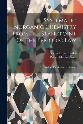 Systematic Inorganic Chemistry From The Standpoint Of The Periodic Law: A Text-book For Advanced Students - Robert Martin Caven - cover